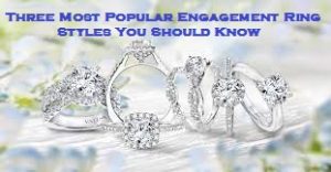 THREE MOST POPULAR ENGAGEMENT RING STYLES YOU SHOULD KNOW